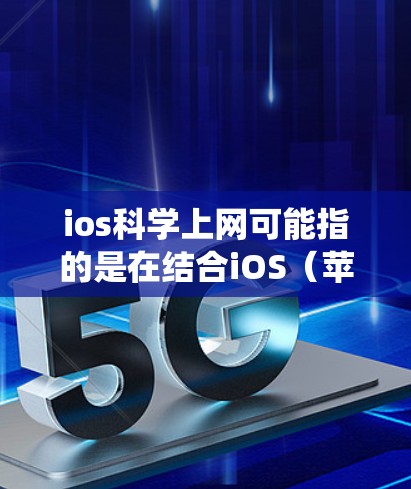 ios<strong>科学上网</strong>可能指的是在结合iOS(苹果的移动操作系统)和<strong>科学上网</strong>(利用互联网进行科学计算或在线服务)的背景下,具体指什么可能需要进一步的上下文来明确。以下是一些可能的解释