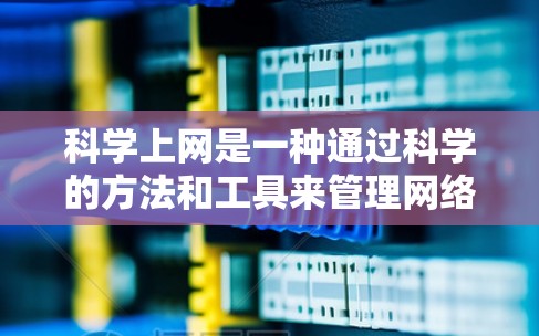 <strong>科学上网</strong>是一种通过科学的方法和工具来管理网络服务和资源的使用方式。以下是如何<strong>科学上网</strong>的步骤和技巧