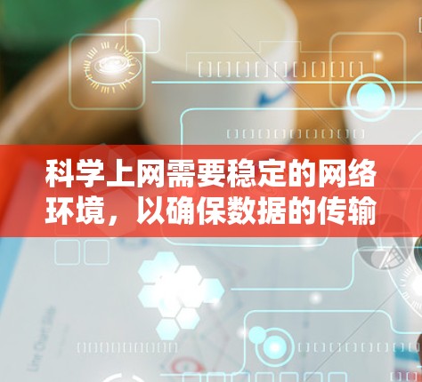 <strong>科学上网</strong>需要稳定的网络环境,以确保数据的传输和访问。以下是一些推荐的科学网站和资源,帮助你更好地进行科学研究和交流