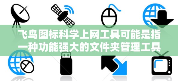 飞鸟图标<strong>科学上网</strong>工具可能是指一种功能强大的文件夹管理工具,能够辅助用户管理文件夹、链接、搜索、勾选等。以下是一些可能的工具类型和功能