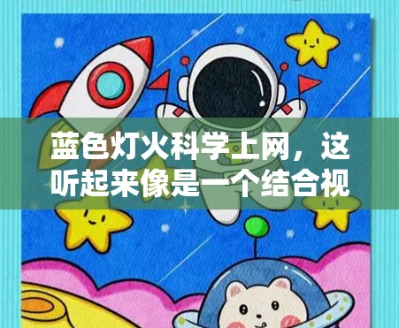 蓝色灯火<strong>科学上网</strong>,这听起来像是一个结合视觉效果和网络技术的创意项目。如果要将蓝色灯光与<strong>科学上网</strong>结合起来,可以在特定的网站或设备上进行科学操作,同时使用蓝色灯光增强视觉效果。以下是一些可能的解决方案