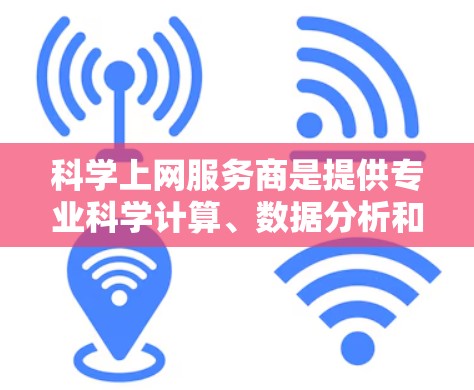 <strong>科学上网</strong>服务商是提供专业科学计算、数据分析和论文写作等功能的互联网服务。以下是对<strong>科学上网</strong>服务商的详细分析和总结