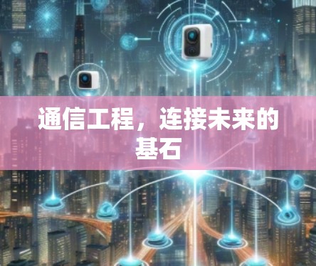通信工程，连接未来的基石