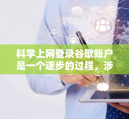 <strong>科学上网</strong>登录谷歌账户是一个逐步的过程，涉及多个步骤和可能的复杂性。以下是详细的步骤指南