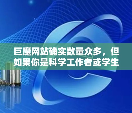 巨魔网站确实数量众多,但如果你是科学工作者或学生,可能需要一些专门的网站或资源来满足你的需求。以下是一些可能的建议 巨魔网站确实数量众多,但如果你是科学工作者或学生,可能需要一些专门的网站或资源来满足你的需求。以下是一些可能的建议