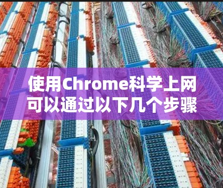 使用Chrome<strong>科学上网</strong>可以通过以下几个步骤逐步实现