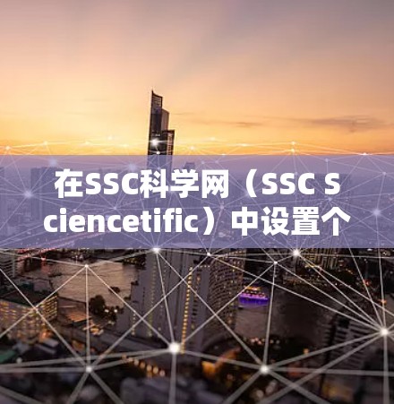 在SSC科学网(SSC Sciencetific)中设置个人信息和密码的步骤如下 在SSC科学网(SSC Sciencetific)中设置个人信息和密码的步骤如下