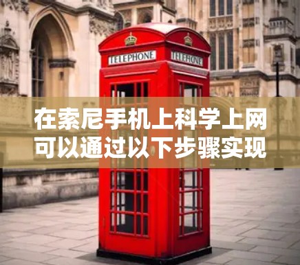 在索尼手机上<strong>科学上网</strong>可以通过以下步骤实现
