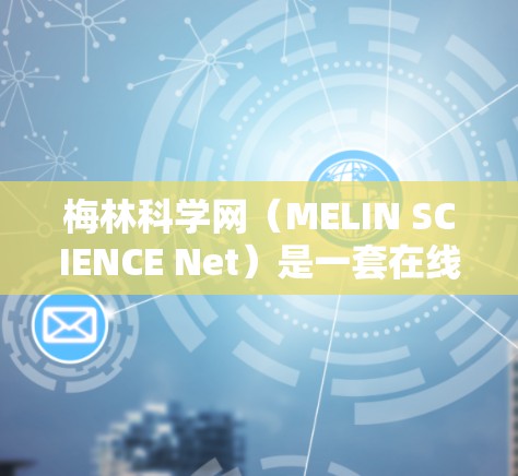 梅林科学网(MELIN SCIENCE Net)是一套在线科学资源和工具的总称,旨在帮助学习者和研究人员进行科学计算、数据分析、实验设计等任务。以下是一个使用梅林科学网的简单步骤指南 梅林科学网(MELIN SCIENCE Net)是一套在线科学资源和工具的总称,旨在帮助学习者和研究人员进行科学计算、数据分析、实验设计等任务。以下是一个使用梅林科学网的简单步骤指南