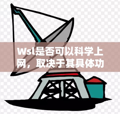 Wsl是否可以<strong>科学上网</strong>，取决于其具体功能和应用场景。以下是对Wsl的分析和结论