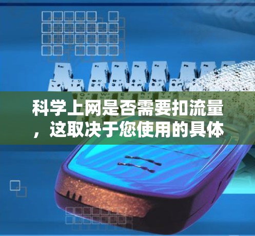 <strong>科学上网</strong>是否需要扣流量，这取决于您使用的具体场景、预算以及对网络的使用情况。以下是一些考虑因素和建议