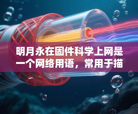 明月永在固件<strong>科学上网</strong>是一个网络用语，常用于描述一种创新的技术或项目，旨在通过固态物理（固件）和科学方法实现持续、安全的网络通信。以下是对这一短语的详细理解