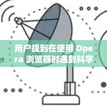 用户提到在使用 Opera 浏览器时遇到科学计算或在线工具的问题,这可能是因为 Opera 在某些特定功能或工具上有限制,或者用户需要使用更专业的浏览器来获得更好的体验 用户提到在使用 Opera 浏览器时遇到科学计算或在线工具的问题,这可能是因为 Opera 在某些特定功能或工具上有限制,或者用户需要使用更专业的浏览器来获得更好的体验