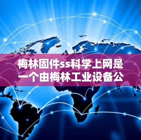 梅林固件ss<strong>科学上网</strong>是一个由梅林工业设备公司开发的精密机械固件设备，主要用于工业自动化和高精度机械的应用。该设备基于SolidWorks CAD软件，提供了高效的机械连接和调试功能