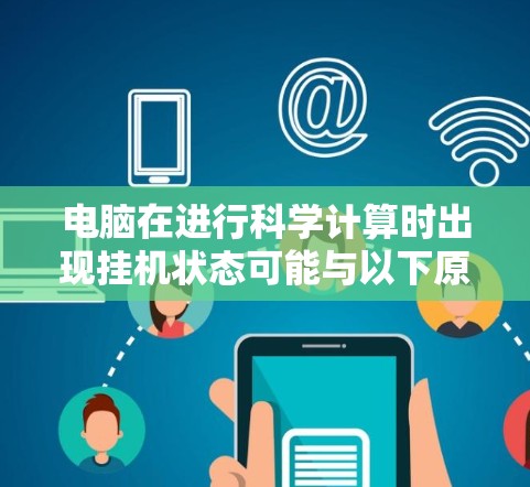 电脑在进行科学计算时出现挂机状态可能与以下原因相关 电脑在进行科学计算时出现挂机状态可能与以下原因相关