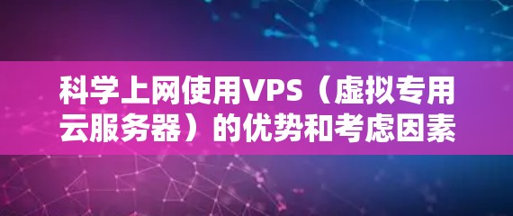 <strong>科学上网</strong>使用VPS(虚拟专用云服务器)的优势和考虑因素