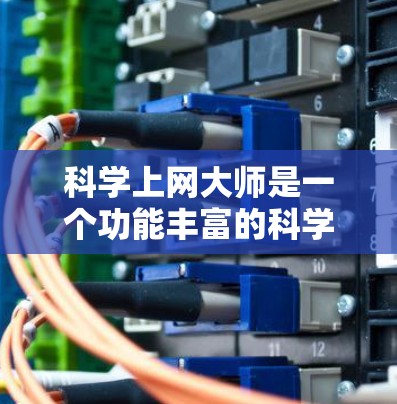 科学上网大师是一个功能丰富的科学资源下载平台,提供多种科学工具和下载资源。以下是使用科学上网大师的步骤 科学上网大师是一个功能丰富的科学资源下载平台,提供多种科学工具和下载资源。以下是使用科学上网大师的步骤