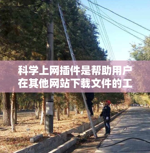 科学上网插件是帮助用户在其他网站下载文件的工具,通常用于处理科学、技术或教育相关的资源。为了安全有效地使用科学上网插件,可以按照以下步骤操作 科学上网插件是帮助用户在其他网站下载文件的工具,通常用于处理科学、技术或教育相关的资源。为了安全有效地使用科学上网插件,可以按照以下步骤操作