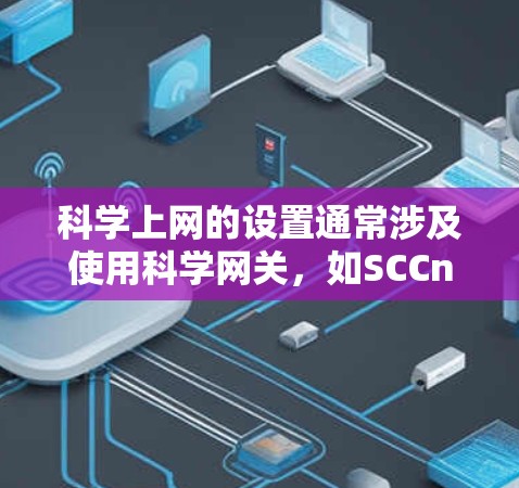 科学上网的设置通常涉及使用科学网关,如SCCnet、SCCnet2或GEOSS。以下是逐步指南,帮助您设置科学网关 科学上网的设置通常涉及使用科学网关,如SCCnet、SCCnet2或GEOSS。以下是逐步指南,帮助您设置科学网关
