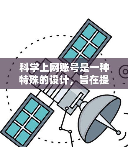 <strong>科学上网</strong>账号是一种特殊的设计,旨在提供更高级或更安全的登录方式。以下是对<strong>科学上网</strong>账号的详细分析