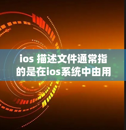 ios 描述文件通常指的是在ios系统中由用户自己管理的文件,用于设置和管理系统的权限、用户角色、文件权限等。这些描述文件可以用于管理用户的账户、文件存储、用户设置等
