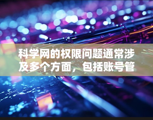 科学网的权限问题通常涉及多个方面,包括账号管理、访问限制、服务器问题等。以下是解决此类问题的步骤 科学网的权限问题通常涉及多个方面,包括账号管理、访问限制、服务器问题等。以下是解决此类问题的步骤