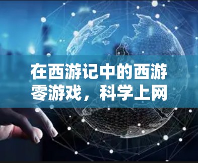 在西游记中的西游零游戏,科学上网通常指的是在游戏内设置科学控制面板(SCC)或控制资源管理。以下是配置科学上网的常见步骤 在西游记中的西游零游戏,科学上网通常指的是在游戏内设置科学控制面板(SCC)或控制资源管理。以下是配置科学上网的常见步骤