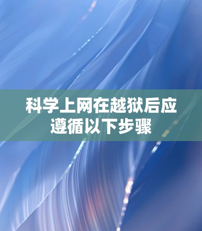 <strong>科学上网</strong>在越狱后应遵循以下步骤