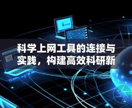 <strong>科学上网</strong>工具的连接与实践，构建高效科研新范式