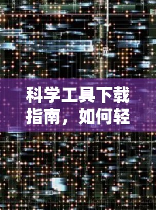 科学工具下载指南，如何轻松解决科学问题