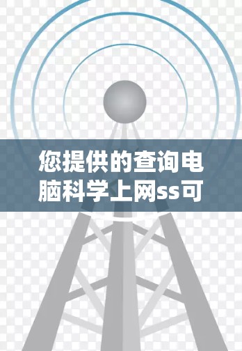 您提供的查询电脑<strong>科学上网</strong>ss可能有多种解释，具体含义取决于上下文。以下是一些可能的解释和建议