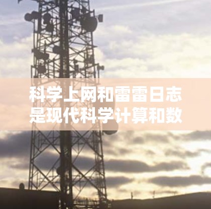 <strong>科学上网</strong>和雷雷日志是现代科学计算和数据分析的重要工具，它们结合在一起提供了高效、准确和可视化的科学实践环境