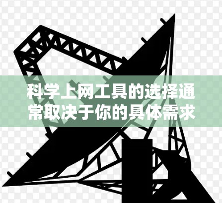 <strong>科学上网</strong>工具的选择通常取决于你的具体需求和场景。以下是一些通用且功能强大的<strong>科学上网</strong>工具，供你参考