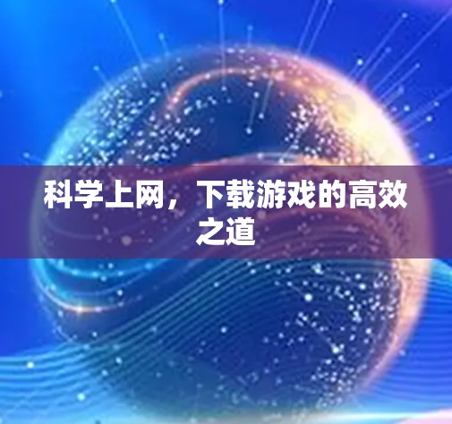 <strong>科学上网</strong>，下载游戏的高效之道