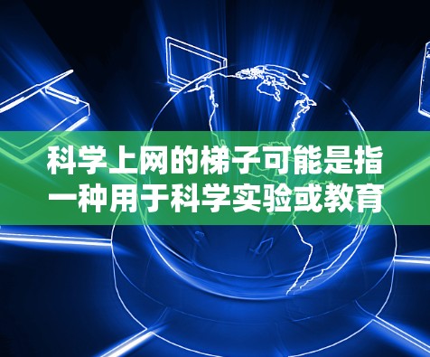 科学上网的<strong>梯子</strong>可能是指一种用于科学实验或教育的设备,价格因地区、品牌和用户需求而异。以下是关于科学上网<strong>梯子</strong>的详细分析