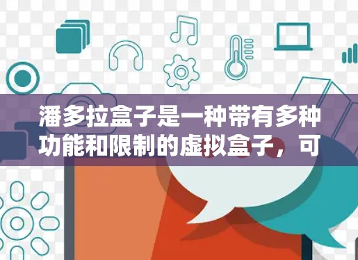 潘多拉盒子是一种带有多种功能和限制的虚拟盒子，可能涉及网络、隐私、安全等元素。在<strong>科学上网</strong>方面，潘多拉盒子可能提供了一些科学相关的功能，例如科学实验设计、数据分析、虚拟实验室等