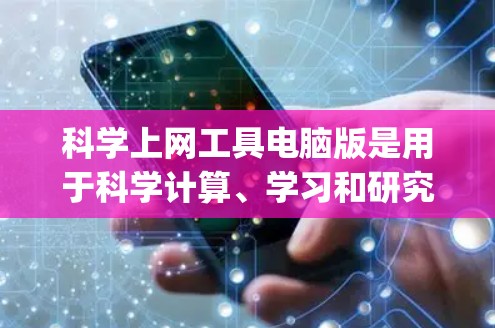 <strong>科学上网</strong>工具电脑版是用于科学计算、学习和研究的工具，主要包括Wolfram Alpha、Stacks和Desmos。以下是它们的详细介绍和适用场景
