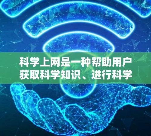 <strong>科学上网</strong>是一种帮助用户获取科学知识、进行科学研究或学习的环境。以下是一些<strong>科学上网</strong>的指南，涵盖科学知识获取、安全使用、高效搜索以及学习工具