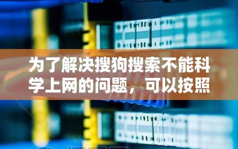 为了解决搜狗搜索不能<strong>科学上网</strong>的问题，可以按照以下步骤进行