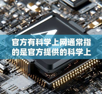 官方有<strong>科学上网</strong>通常指的是官方提供的<strong>科学上网</strong>服务，这些服务通常由官方或第三方机构提供，旨在为用户提供科学计算、数据分析、编程学习等工具和资源。以下是一些可能与您联系的官方网站或资源
