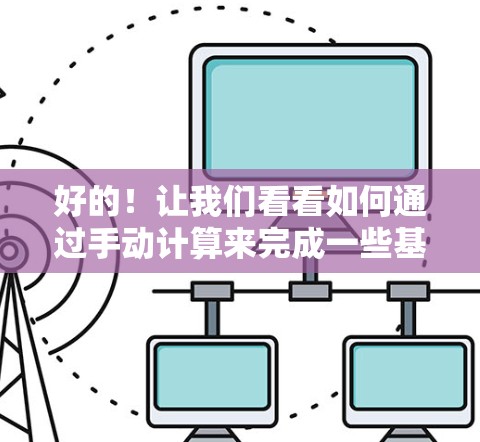 好的!让我们看看如何通过手动计算来完成一些基本的数学运算。以下是一些具体的步骤和示例,你可以根据自己的需求选择进行练习 好的!让我们看看如何通过手动计算来完成一些基本的数学运算。以下是一些具体的步骤和示例,你可以根据自己的需求选择进行练习