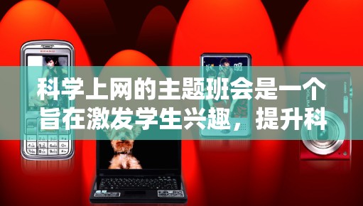 <strong>科学上网</strong>的主题班会是一个旨在激发学生兴趣，提升科学素养的活动。以下是一个详细的活动方案，分为四个部分，确保内容全面且有趣