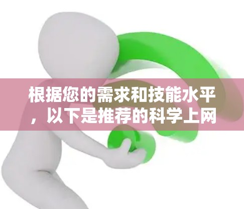 根据您的需求和技能水平，以下是推荐的<strong>科学上网</strong>软件