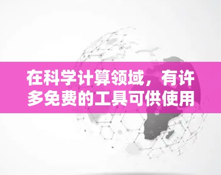 在科学计算领域，有许多免费的工具可供使用。以下是一些常用的免费科学工具