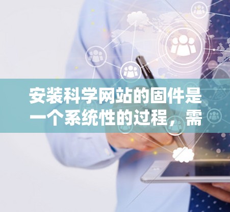 安装科学网站的固件是一个系统性的过程,需要遵循以下步骤 安装科学网站的固件是一个系统性的过程,需要遵循以下步骤