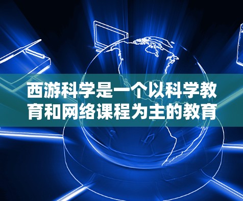 西游科学是一个以科学教育和网络课程为主的教育平台,提供多种科学课程和学习资源,如在线课程、视频课程、录播课程和电子课本等。用户可以根据自己的学习需求选择适合的课程,帮助自己掌握科学知识 西游科学是一个以科学教育和网络课程为主的教育平台,提供多种科学课程和学习资源,如在线课程、视频课程、录播课程和电子课本等。用户可以根据自己的学习需求选择适合的课程,帮助自己掌握科学知识