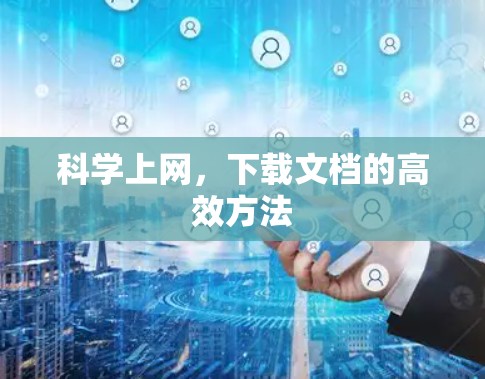 <strong>科学上网</strong>，下载文档的高效方法
