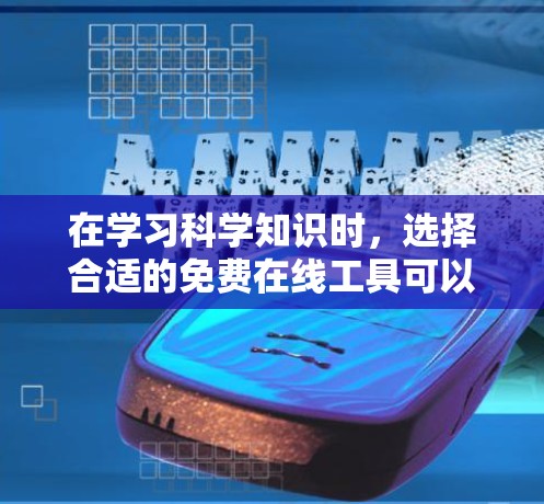 在学习科学知识时,选择合适的免费在线工具可以极大提高学习效率。以下是一些推荐的免费在线科学工具,涵盖了数学、物理、化学等多个领域 在学习科学知识时,选择合适的免费在线工具可以极大提高学习效率。以下是一些推荐的免费在线科学工具,涵盖了数学、物理、化学等多个领域