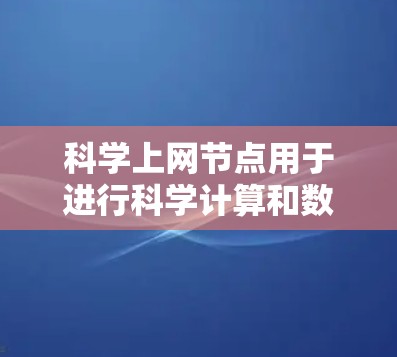 <strong>科学上网</strong>节点用于进行科学计算和数据分析，其使用步骤包括以下几点