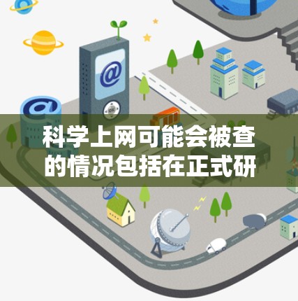 <strong>科学上网</strong>可能会被查的情况包括在正式研究、学术场合或涉及敏感领域使用互联网。以下是一些可能的后果和建议